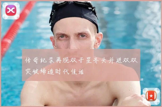 传奇纪录再现双子星齐头并进双双突破缔造时代佳话