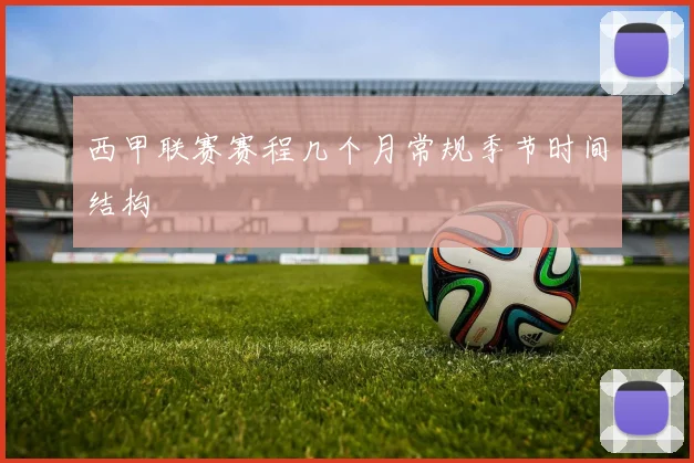 西甲联赛赛程几个月常规季节时间结构