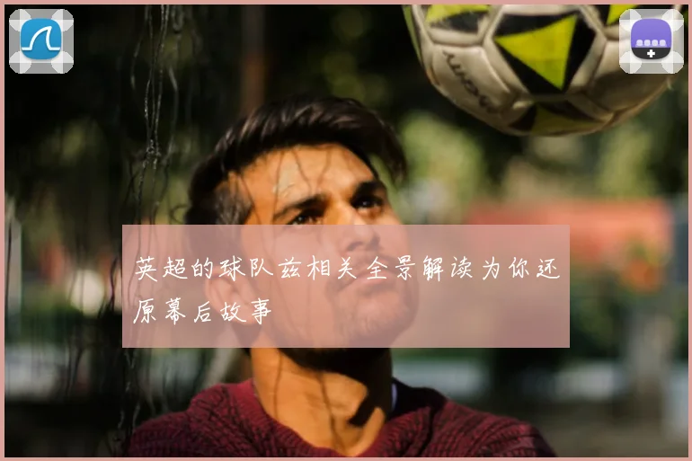 英超的球队兹相关全景解读为你还原幕后故事