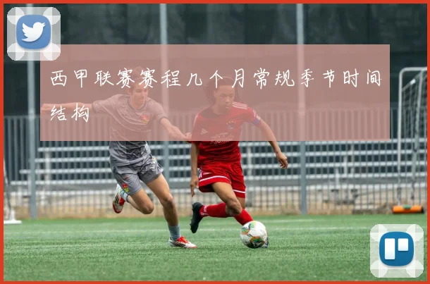 西甲联赛赛程几个月常规季节时间结构