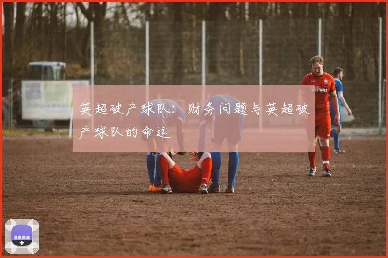 英超破产球队:财务问题与英超破产球队的命运